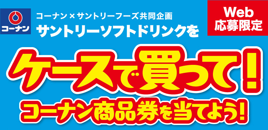 コーナン×サントリーフーズ共同企画｜サントリーソフトドリンクをケースで買って！コーナン商品券を当てよう！