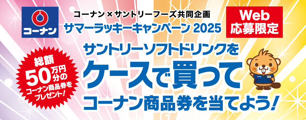 コーナン×サントリーフーズ共同企画｜サマーラッキーキャンペーン2025｜サントリーソフトドリンクをケースで買って！コーナン商品券を当てよう！